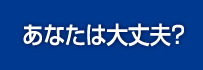 あなたは大丈夫?
